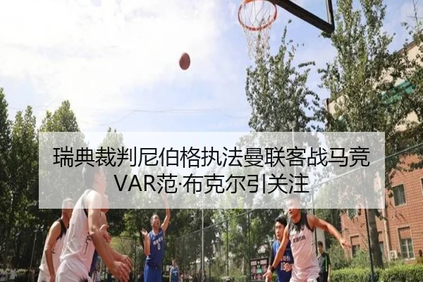 瑞典裁判尼伯格执法曼联客战马竞 VAR范·布克尔引关注 | haobosports